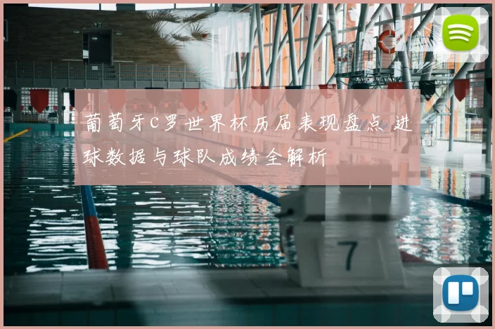 葡萄牙c罗世界杯历届表现盘点 进球数据与球队成绩全解析