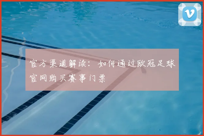 官方渠道解读：如何通过欧冠足球官网购买赛事门票