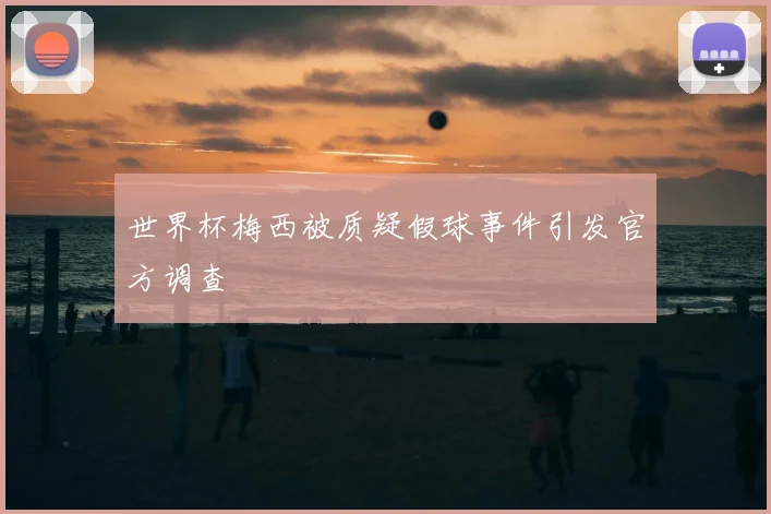 世界杯梅西被质疑假球事件引发官方调查