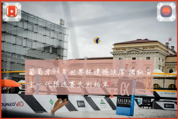 葡萄牙94年世界杯遗憾缺席 揭秘黄金一代预选赛失利始末