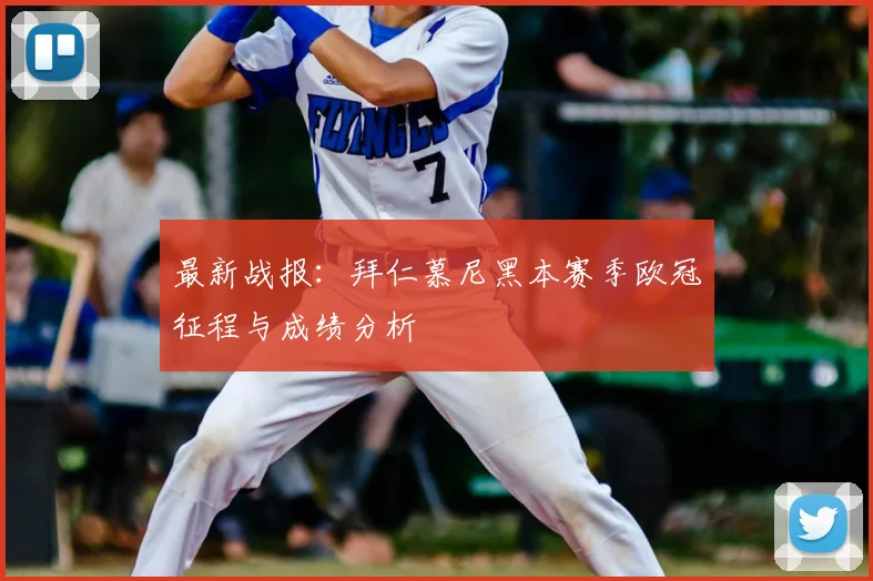 最新战报：拜仁慕尼黑本赛季欧冠征程与成绩分析