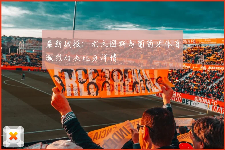 最新战报：尤文图斯与葡萄牙体育激烈对决比分详情