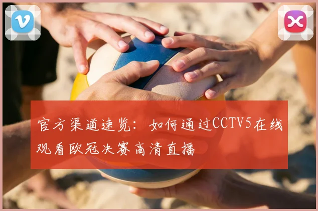 官方渠道速览：如何通过CCTV5在线观看欧冠决赛高清直播