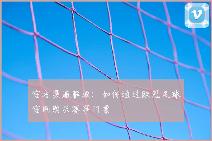 官方渠道解读：如何通过欧冠足球官网购买赛事门票