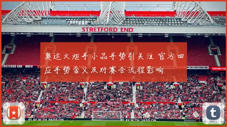 奥运火炬手小品手势引关注 官方回应手势含义及对赛会流程影响