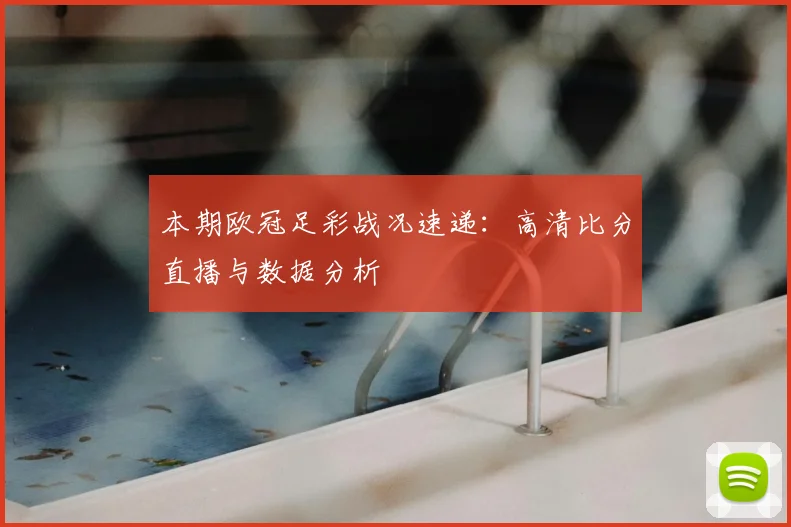 本期欧冠足彩战况速递：高清比分直播与数据分析