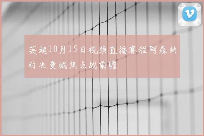 英超10月15日视频直播赛程阿森纳对决曼城焦点战前瞻