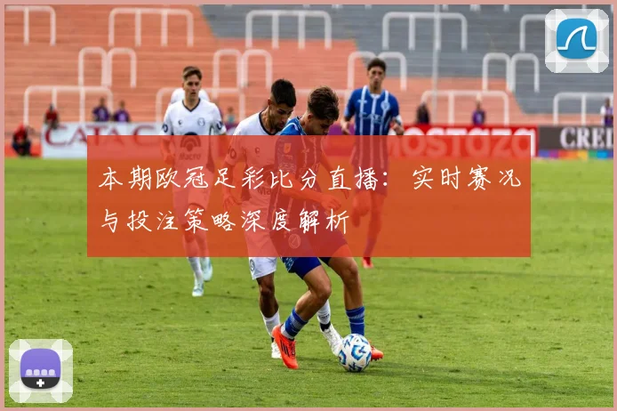 本期欧冠足彩比分直播：实时赛况与投注策略深度解析