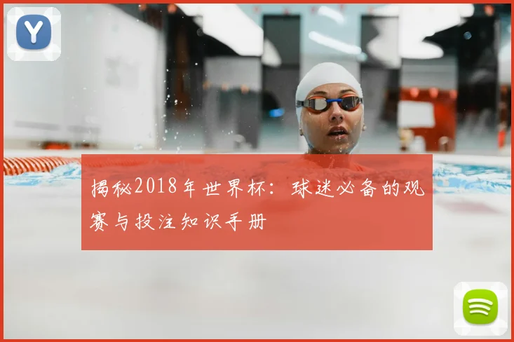 揭秘2018年世界杯:球迷必备的观赛与投注知识手册