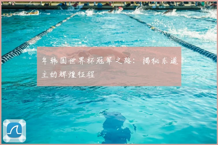 年韩国世界杯冠军之路:揭秘东道主的辉煌征程