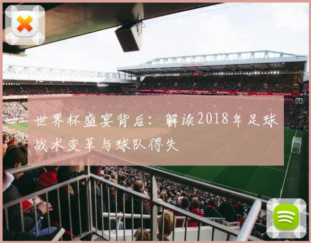 世界杯盛宴背后:解读2018年足球战术变革与球队得失