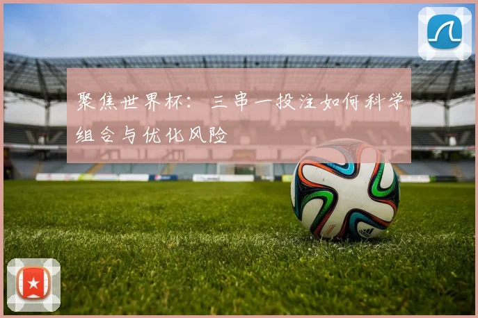聚焦世界杯:三串一投注如何科学组合与优化风险