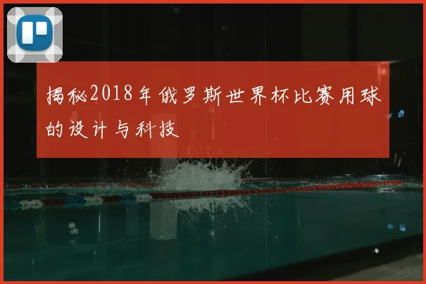 揭秘2018年俄罗斯世界杯比赛用球的设计与科技