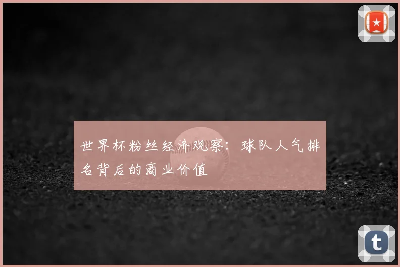 世界杯粉丝经济观察:球队人气排名背后的商业价值