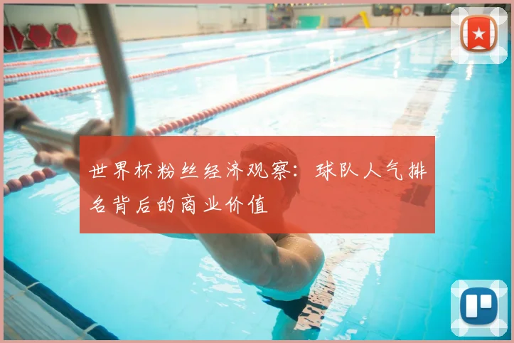 世界杯粉丝经济观察:球队人气排名背后的商业价值