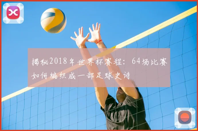 揭秘2018年世界杯赛程:64场比赛如何编织成一部足球史诗