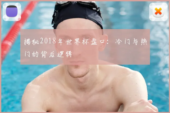 揭秘2018年世界杯盘口:冷门与热门的背后逻辑
