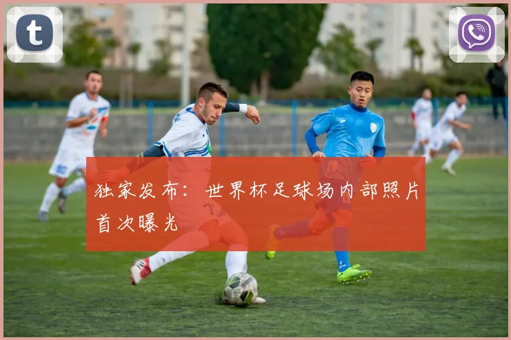 独家发布：世界杯足球场内部照片首次曝光