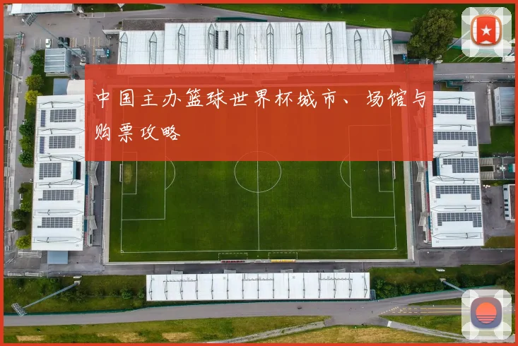 中国主办篮球世界杯城市、场馆与购票攻略