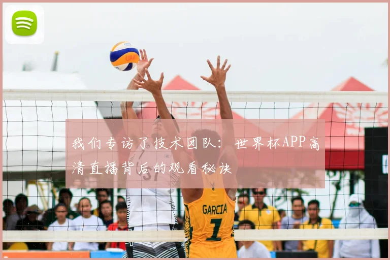 我们专访了技术团队:世界杯APP高清直播背后的观看秘诀