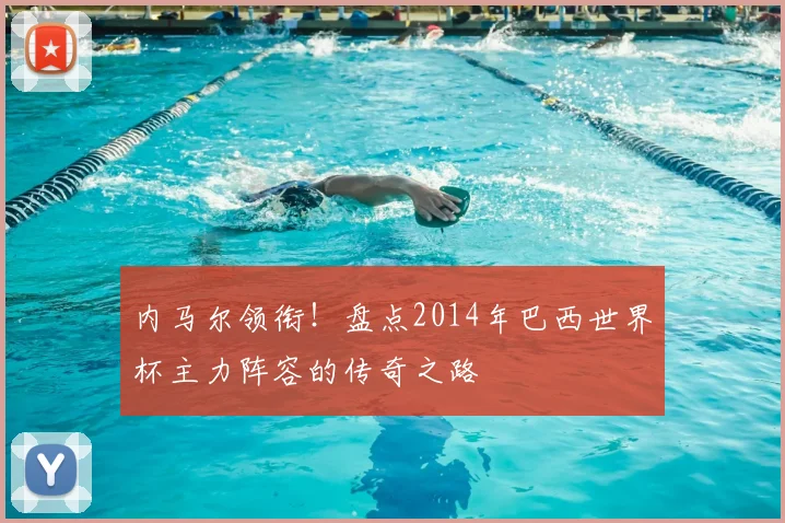 内马尔领衔!盘点2014年巴西世界杯主力阵容的传奇之路