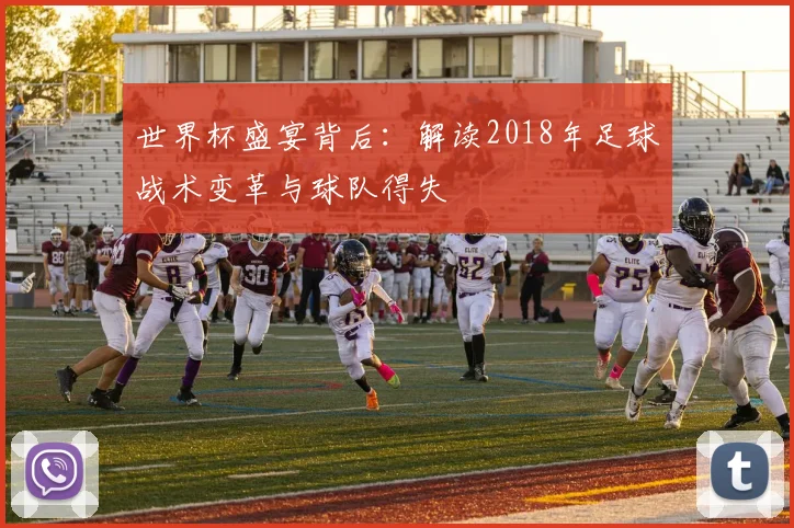 世界杯盛宴背后:解读2018年足球战术变革与球队得失