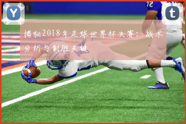 揭秘2018年足球世界杯决赛:战术分析与制胜关键