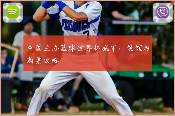 中国主办篮球世界杯城市、场馆与购票攻略