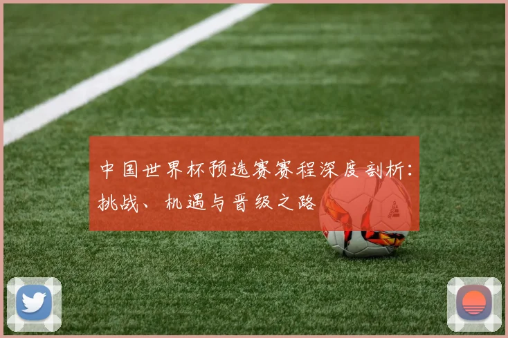 中国世界杯预选赛赛程深度剖析:挑战、机遇与晋级之路